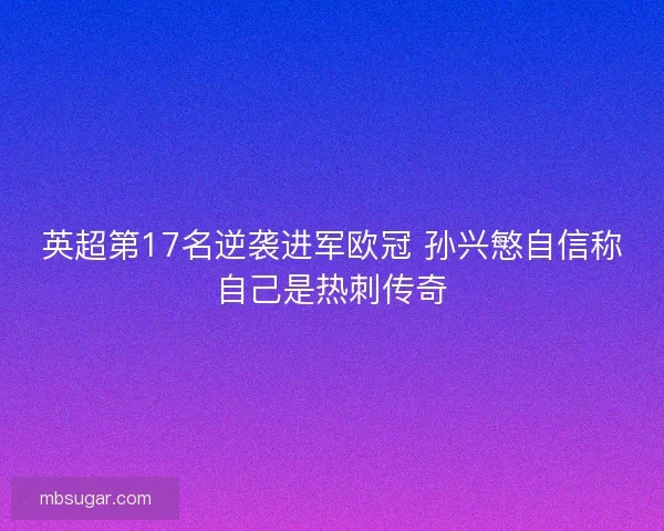 英超第17名逆袭进军欧冠 孙兴慜自信称自己是热刺传奇