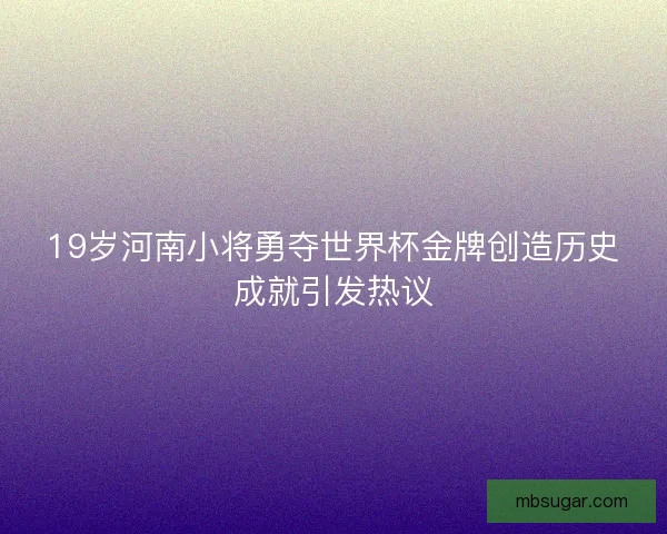 19岁河南小将勇夺世界杯金牌创造历史成就引发热议
