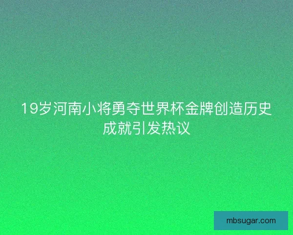 19岁河南小将勇夺世界杯金牌创造历史成就引发热议