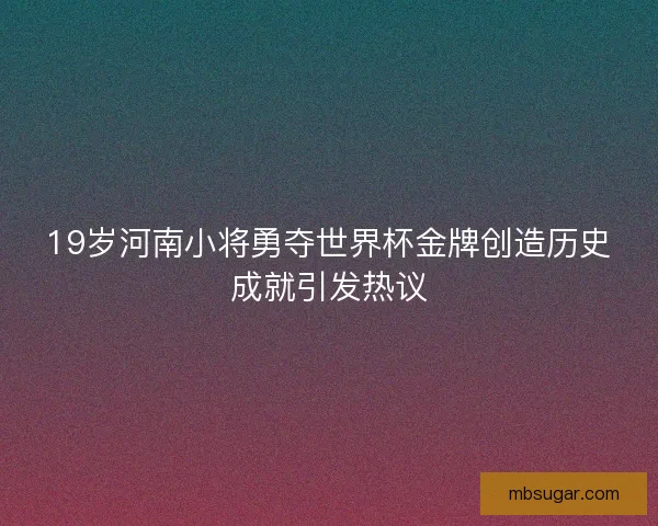 19岁河南小将勇夺世界杯金牌创造历史成就引发热议