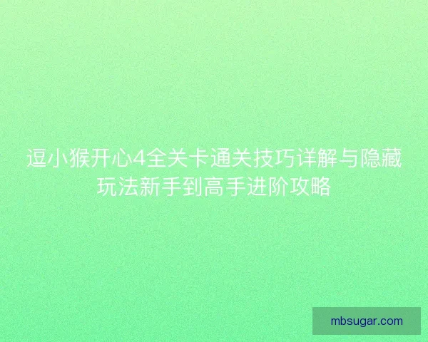 逗小猴开心4全关卡通关技巧详解与隐藏玩法新手到高手进阶攻略